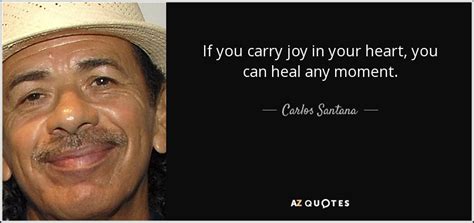 Carlos Santana quote: If you carry joy in your heart, you can heal...