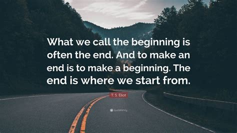 T. S. Eliot Quote: “What we call the beginning is often the end. And to ...