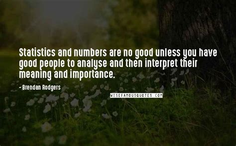 Brendan Rodgers Quotes: Statistics and numbers are no good unless you ...