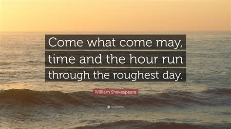 William Shakespeare Quote: “Come what come may, time and the hour run through the roughest day.”