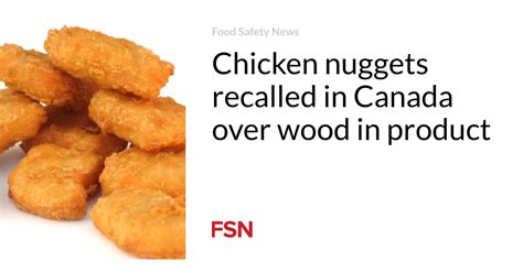 Chicken nuggets recalled in Canada over wood in product | Food Safety News