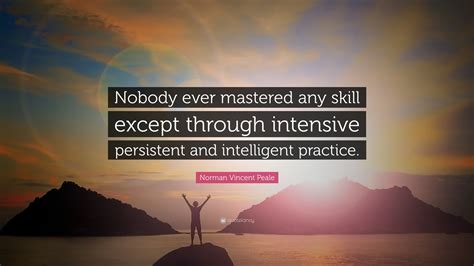 Norman Vincent Peale Quote: “Nobody ever mastered any skill except through intensive, persistent ...