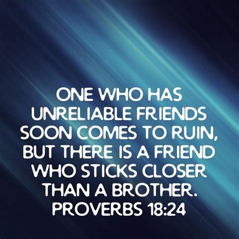 Proverbs 18 24 one who has unreliable friends soon comes to ruin but there is a friend who ...