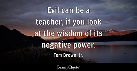 Tom Brown, Jr. - Evil can be a teacher, if you look at the...