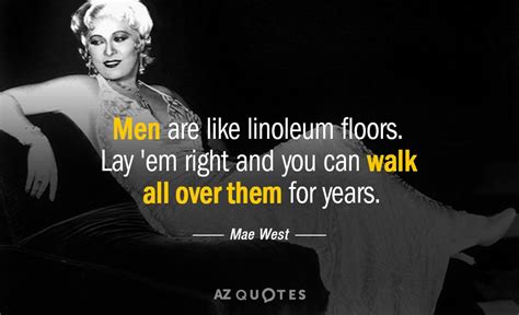 Mae West quote: Men are like linoleum floors. Lay 'em right and you...