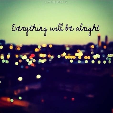 Everything Will Be Alright Pictures, Photos, and Images for Facebook, Tumblr, Pinterest, and Twitter