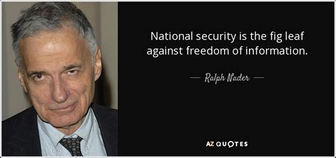 Ralph Nader quote: National security is the fig leaf against freedom of ...