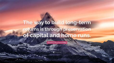 Stanley Druckenmiller Quote: “The way to build long-term returns is ...