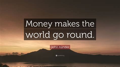 John Kander Quote: “Money makes the world go round.” (9 wallpapers) - Quotefancy