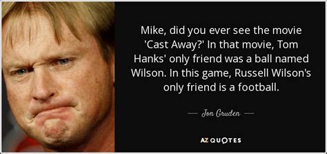 Jon Gruden quote: Mike, did you ever see the movie 'Cast Away?' In...