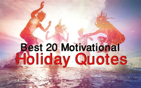 Best 20 Motivational Holiday Quotes and Sayings