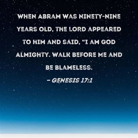 Genesis 17:1 When Abram was ninety-nine years old, the LORD appeared to him and said, "I am God ...