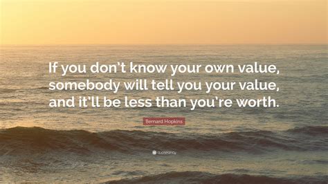 Bernard Hopkins Quote: “If you don’t know your own value, somebody will tell you your value, and ...