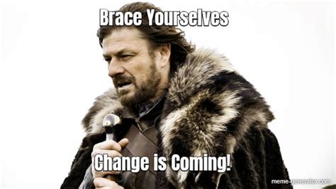 Brace Yourselves Change is Coming! - Meme Generator