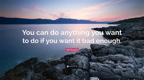 Bill Russell Quote: “You can do anything you want to do if you want it bad enough.”