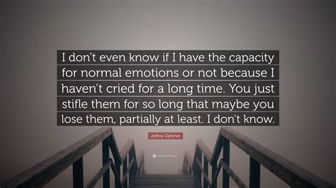 Jeffrey Dahmer Quote: “I don’t even know if I have the capacity for normal emotions or not ...