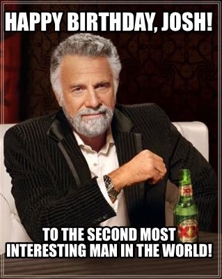 Meme Maker - Happy Birthday, Josh! To the second most interesting man in the world! Meme Generator!