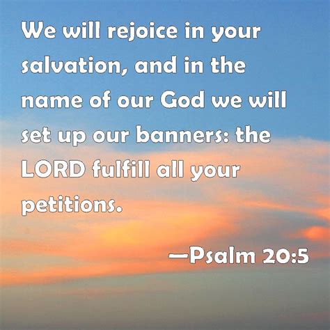 Psalm 20:5 We will rejoice in your salvation, and in the name of our God we will set up our ...