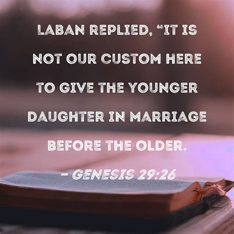 Genesis 29:26 Laban replied, "It is not our custom here to give the younger daughter in marriage ...