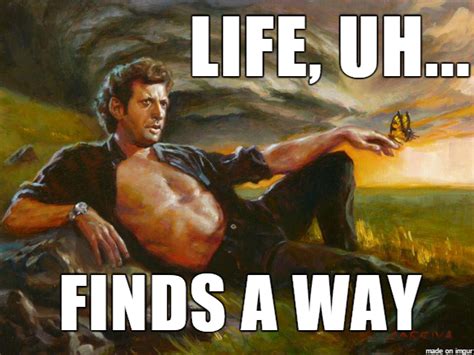 Life Finds a Way | Life, Uh, Finds a Way | Know Your Meme