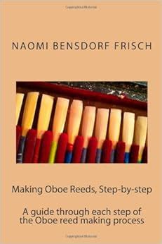 Making Oboe Reeds, Step-by-step: A guide through each step of the Oboe reed making process ...