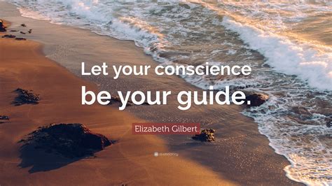 Elizabeth Gilbert Quote: “Let your conscience be your guide.”