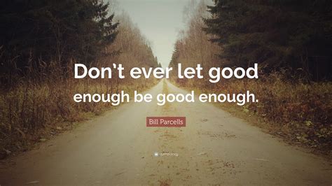 Bill Parcells Quote: “Don’t ever let good enough be good enough.”