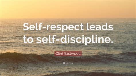 Clint Eastwood Quote: “Self-respect leads to self-discipline.”