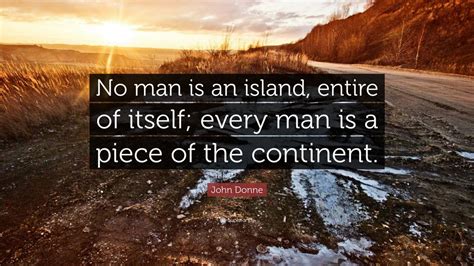 John Donne Quote: “No man is an island, entire of itself; every man is a piece of the continent ...