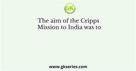 The aim of the Cripps Mission to India was to