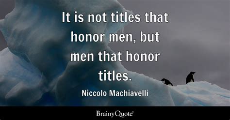 It is not titles that honor men, but men that honor titles. - Niccolo ...