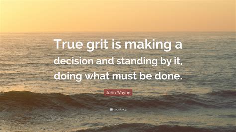 John Wayne Quote: “True grit is making a decision and standing by it, doing what must be done.”