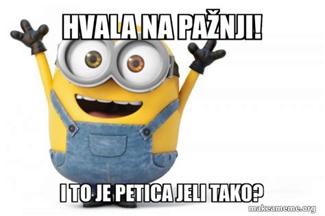 Hvala na pažnji! I to je petica jeli tako? - Happy Minion Meme Generator