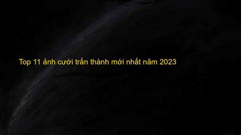 Top 11 ảnh cưới trấn thành mới nhất năm 2023 - Chuyên Trang Chia Sẻ Kiến Thức Thời Trang Mới Nhất