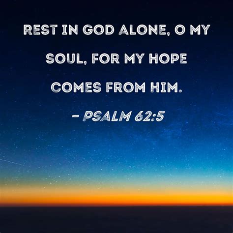 Psalm 62:5 Rest in God alone, O my soul, for my hope comes from Him.