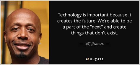 MC Hammer quote: Technology is important because it creates the future. We're able...