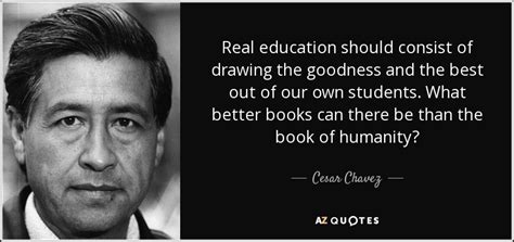 Cesar Chavez quote: Real education should consist of drawing the ...