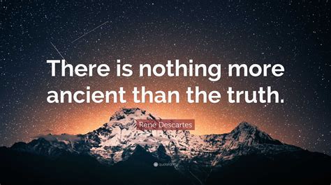 René Descartes Quote: “There is nothing more ancient than the truth.”