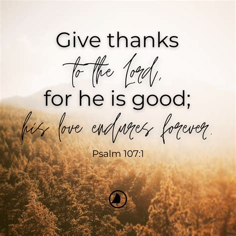 Give thanks to the Lord, for he is good; his love endures forever. Psalm 107:1 | Thankful ...