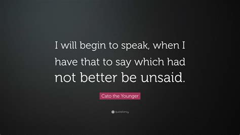 Cato the Younger Quote: “I will begin to speak, when I have that to say ...