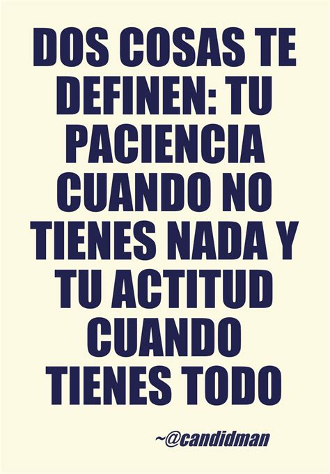 Dos cosas te definen: Tu paciencia cuando no tienes nada y tu actitud cuando tienes todo ...