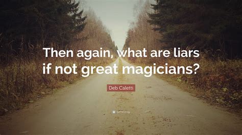 Deb Caletti Quote: “Then again, what are liars if not great magicians?”