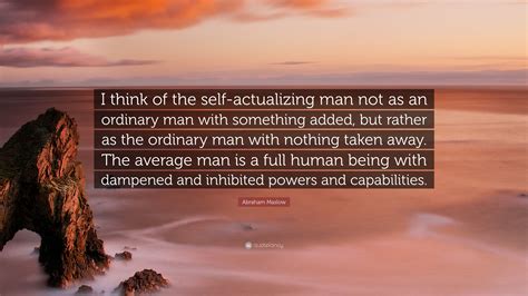 Abraham Maslow Quote: “I think of the self-actualizing man not as an ordinary man with something ...