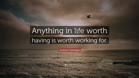 Andrew Carnegie Quote: “Anything in life worth having is worth working ...