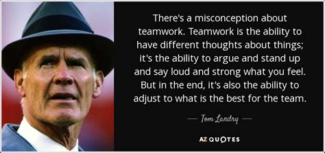 Tom Landry quote: There's a misconception about teamwork. Teamwork is ...