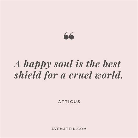 A happy soul is the best shield for a cruel world. - Atticus Quote 264 ...