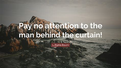 Pay No Attention To The Man Behind Curtain Quote Meaning | www ...