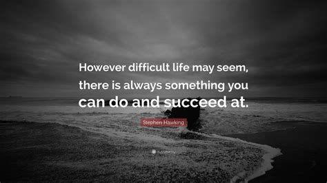 Stephen Hawking Quote: “However difficult life may seem, there is ...