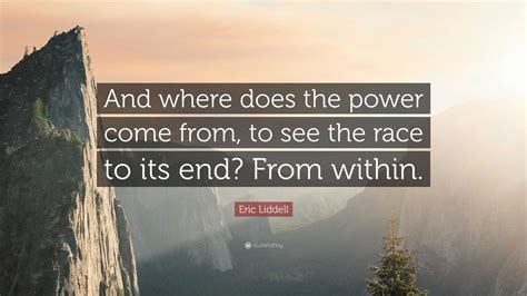 Eric Liddell Quote: “And where does the power come from, to see the race to its end? From within.”