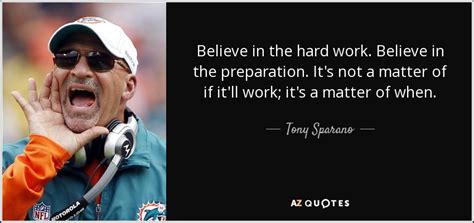 Tony Sparano quote: Believe in the hard work. Believe in the ...